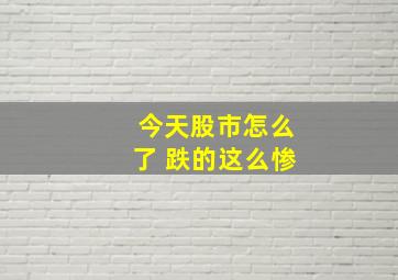 今天股市怎么了 跌的这么惨